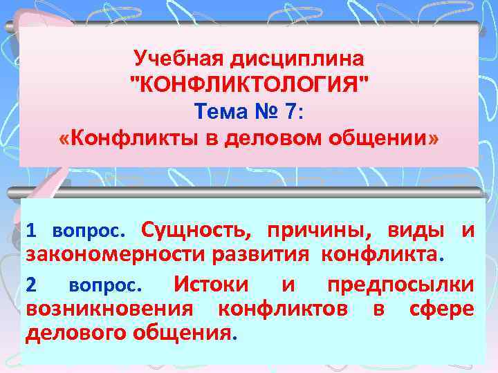 Учебная дисциплина "КОНФЛИКТОЛОГИЯ" Тема № 7: «Конфликты в деловом общении» 1 вопрос. Сущность, причины,