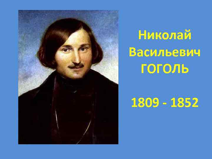 Николай Васильевич ГОГОЛЬ 1809 - 1852 