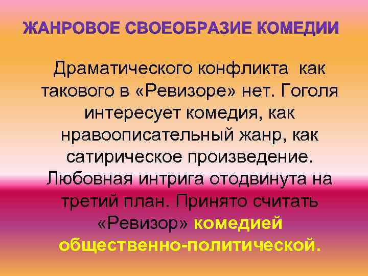 Драматического конфликта как такового в «Ревизоре» нет. Гоголя интересует комедия, как нравоописательный жанр, как