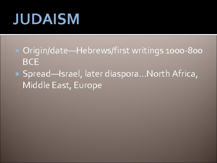 JUDAISM Origin/date—Hebrews/first writings 1000 -800 BCE Spread—Israel, later diaspora…North Africa, Middle East, Europe 