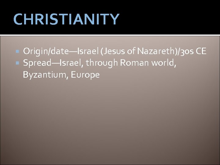 CHRISTIANITY Origin/date—Israel (Jesus of Nazareth)/30 s CE Spread—Israel, through Roman world, Byzantium, Europe 