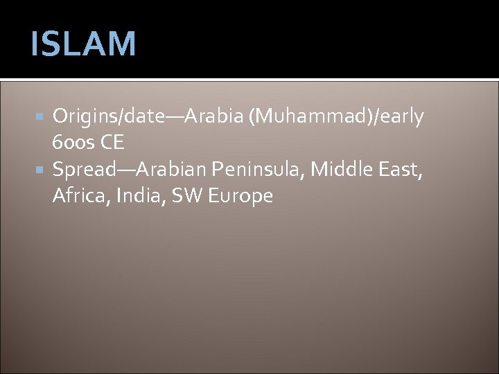 ISLAM Origins/date—Arabia (Muhammad)/early 600 s CE Spread—Arabian Peninsula, Middle East, Africa, India, SW Europe