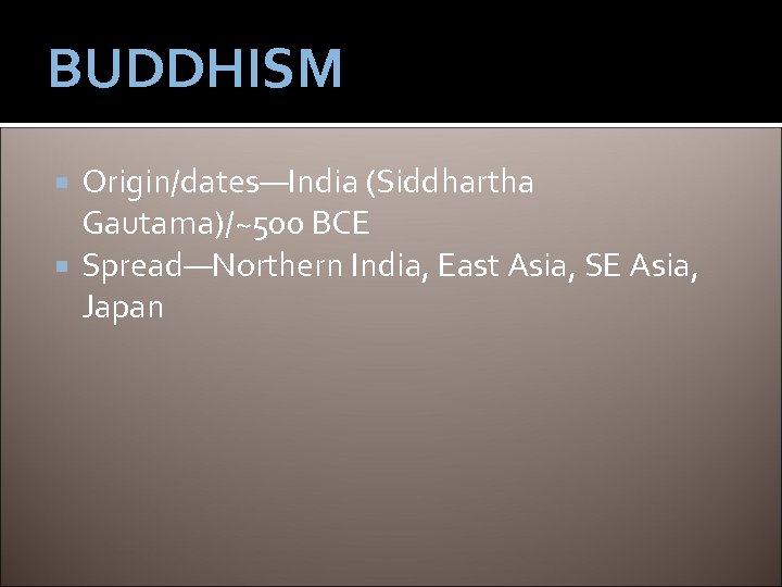 BUDDHISM Origin/dates—India (Siddhartha Gautama)/~500 BCE Spread—Northern India, East Asia, SE Asia, Japan 