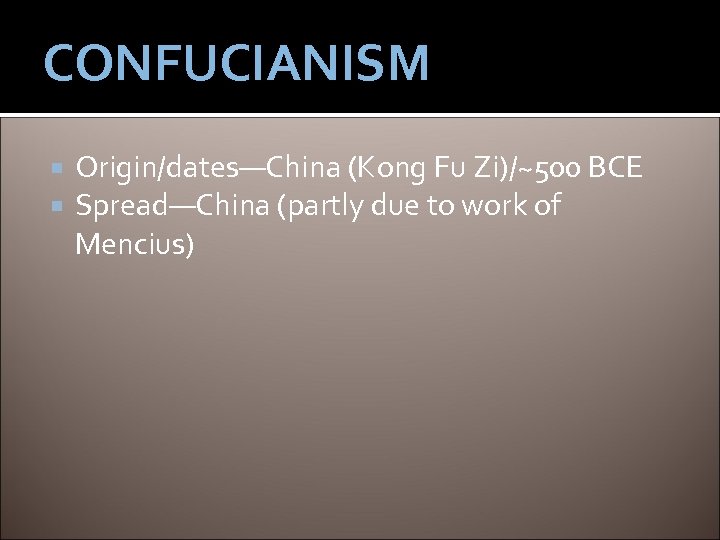 CONFUCIANISM Origin/dates—China (Kong Fu Zi)/~500 BCE Spread—China (partly due to work of Mencius) 