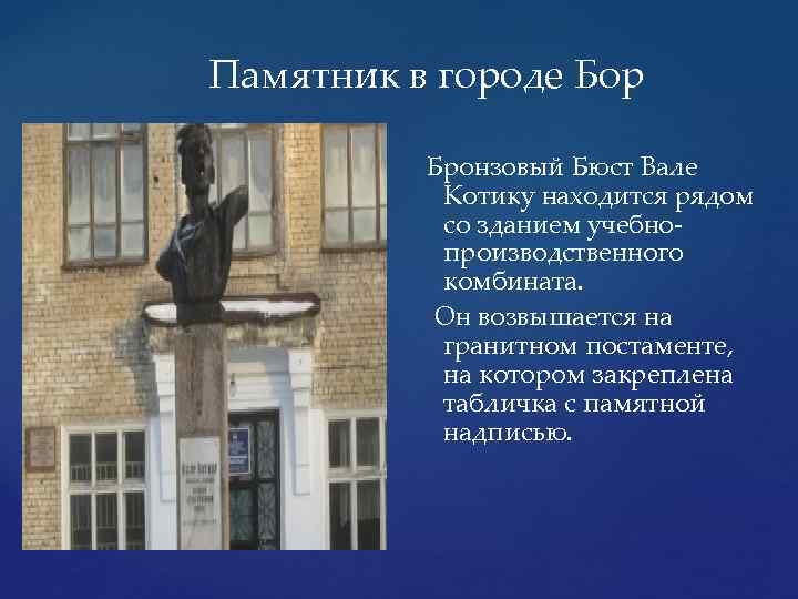 Памятник в городе Бор Бронзовый Бюст Вале Котику находится рядом со зданием учебнопроизводственного комбината.