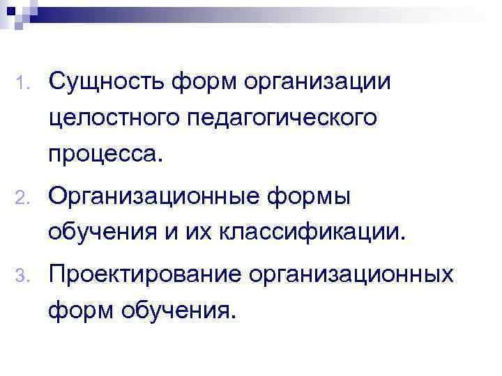 1. Сущность форм организации целостного педагогического процесса. 2. Организационные формы обучения и их классификации.