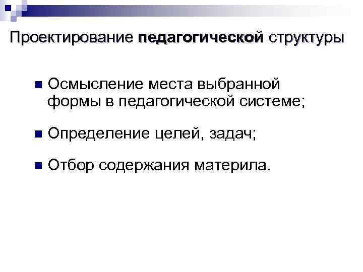 Проектирование педагогической структуры n Осмысление места выбранной формы в педагогической системе; n Определение целей,