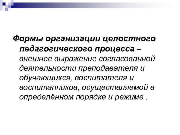 Формы организации целостного педагогического процесса – внешнее выражение согласованной деятельности преподавателя и обучающихся, воспитателя