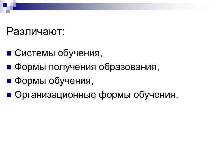 Различают: Системы обучения, n Формы получения образования, n Формы обучения, n Организационные формы обучения.