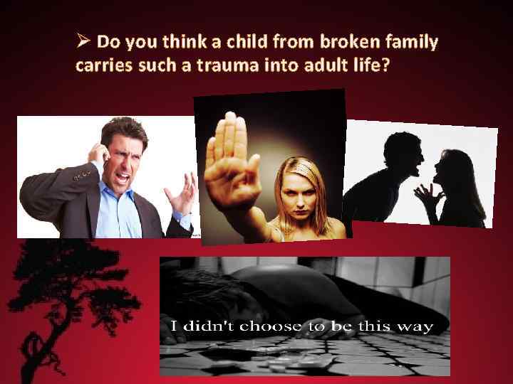 Ø Do you think a child from broken family carries such a trauma into