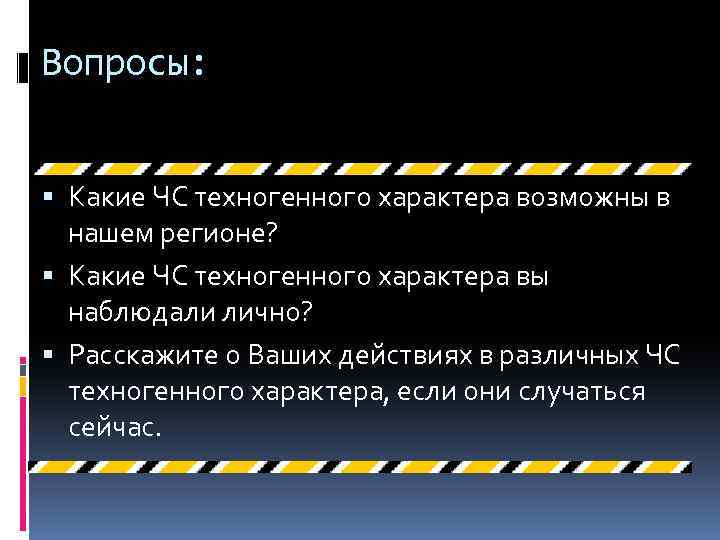 Вопросы: Какие ЧС техногенного характера возможны в нашем регионе? Какие ЧС техногенного характера вы