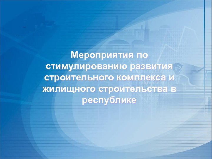 Мероприятия по стимулированию развития строительного комплекса и жилищного строительства в республике 