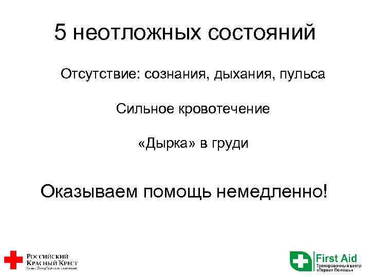 5 неотложных состояний Отсутствие: сознания, дыхания, пульса Сильное кровотечение «Дырка» в груди Оказываем помощь