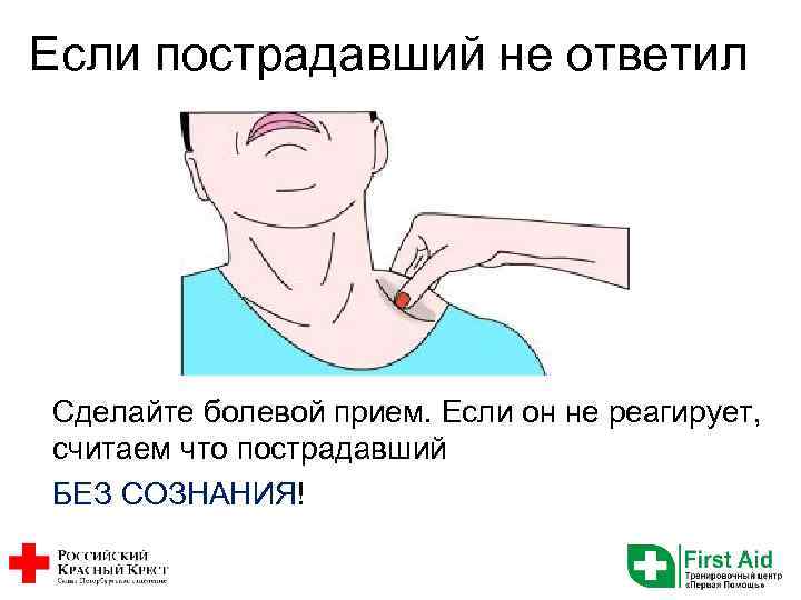 Если пострадавший не ответил Сделайте болевой прием. Если он не реагирует, считаем что пострадавший