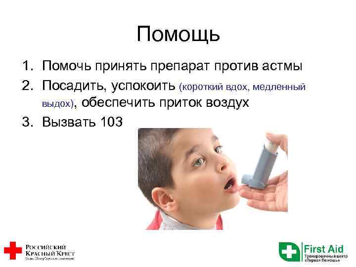 Помощь 1. Помочь принять препарат против астмы 2. Посадить, успокоить (короткий вдох, медленный выдох),