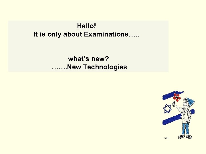Hello! It is only about Examinations…. . what’s new? ……. New Technologies 