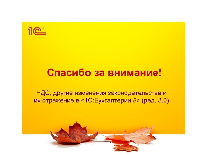 Спасибо за внимание! НДС, другие изменения законодательства и их отражение в « 1 С: