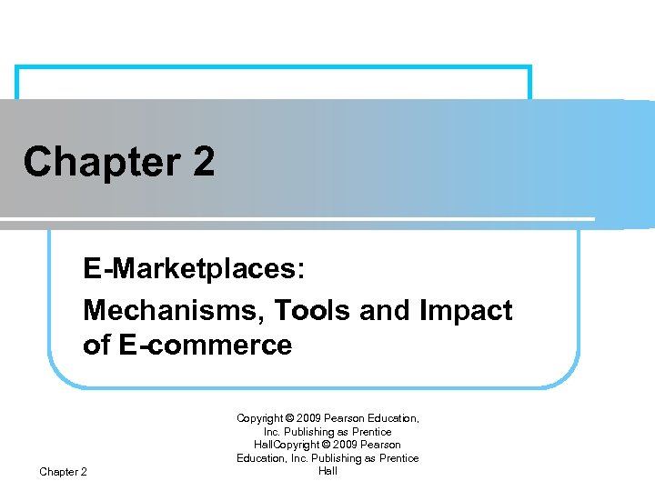 Chapter 2 E-Marketplaces: Mechanisms, Tools and Impact of E-commerce Chapter 2 Copyright © 2009