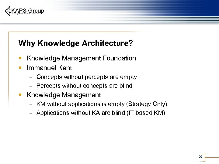 Why Knowledge Architecture? § Knowledge Management Foundation § Immanuel Kant Concepts without percepts are