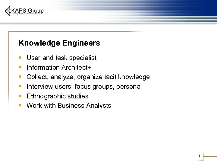 Knowledge Engineers § § § User and task specialist Information Architect+ Collect, analyze, organize