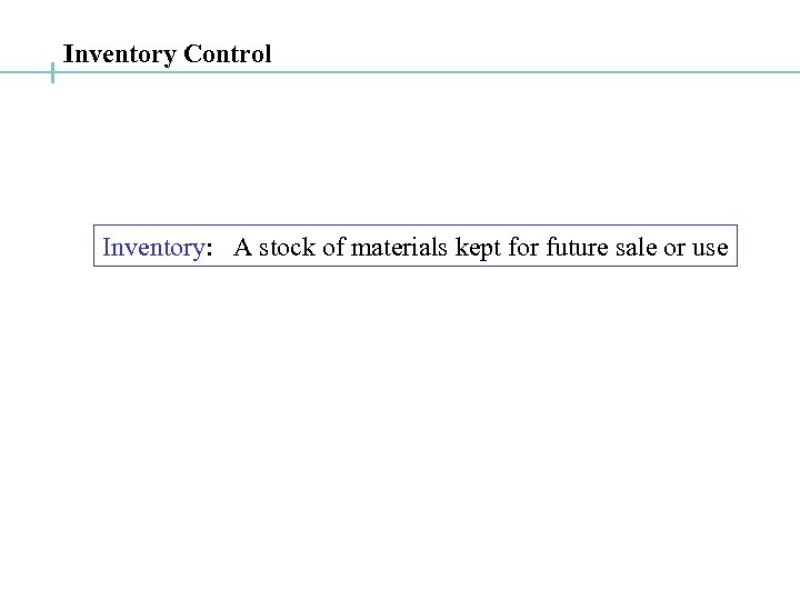 Inventory Control Inventory: A stock of materials kept for future sale or use 