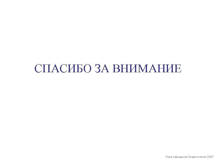 СПАСИБО ЗА ВНИМАНИЕ Лига офицеров Севастополя 2007 