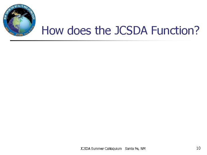 How does the JCSDA Function? JCSDA Summer Colloquium Santa Fe, NM 10 