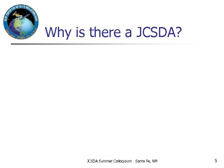 Why is there a JCSDA? JCSDA Summer Colloquium Santa Fe, NM 5 