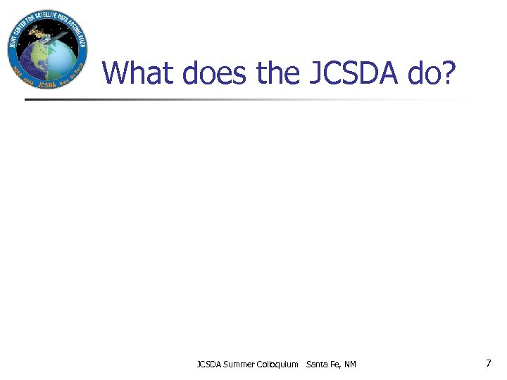 What does the JCSDA do? JCSDA Summer Colloquium Santa Fe, NM 7 