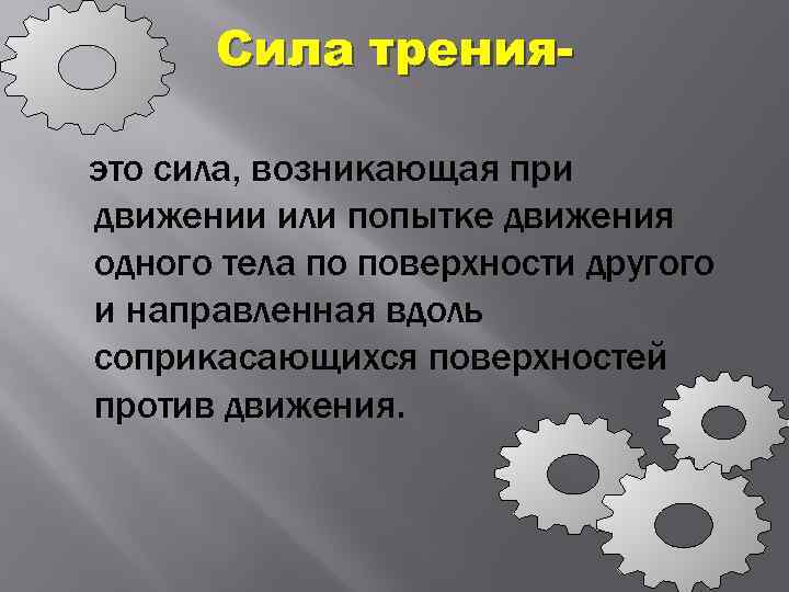 Сила тренияэто сила, возникающая при движении или попытке движения одного тела по поверхности другого