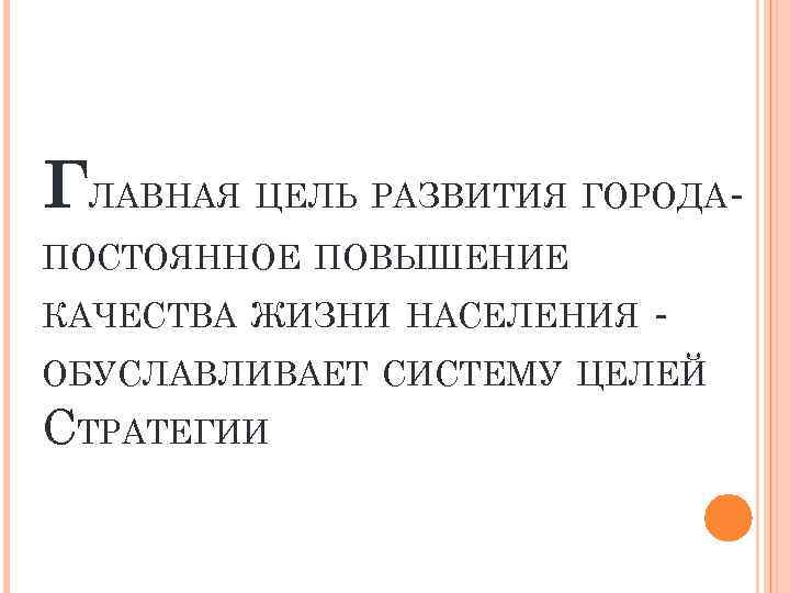 ГЛАВНАЯ ЦЕЛЬ РАЗВИТИЯ ГОРОДАПОСТОЯННОЕ ПОВЫШЕНИЕ КАЧЕСТВА ЖИЗНИ НАСЕЛЕНИЯ - ОБУСЛАВЛИВАЕТ СИСТЕМУ ЦЕЛЕЙ СТРАТЕГИИ 