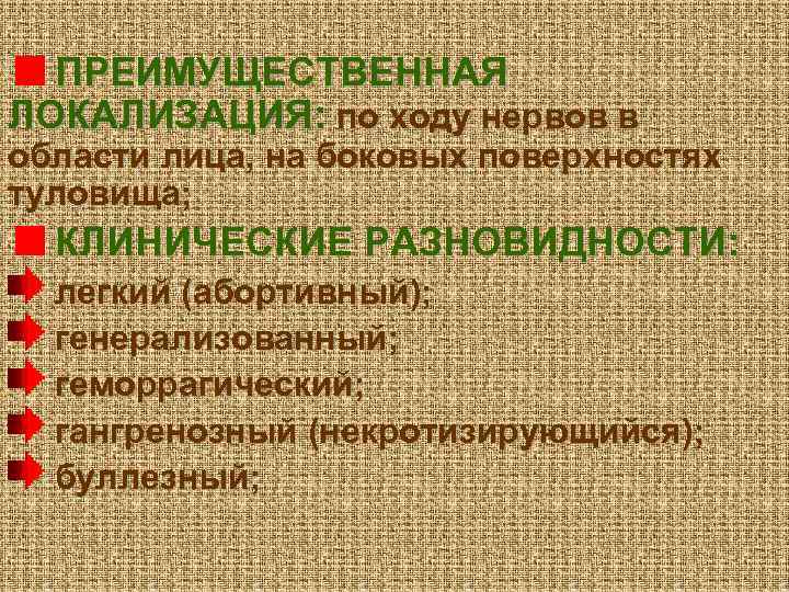 ПРЕИМУЩЕСТВЕННАЯ ЛОКАЛИЗАЦИЯ: по ходу нервов в области лица, на боковых поверхностях туловища; КЛИНИЧЕСКИЕ РАЗНОВИДНОСТИ: