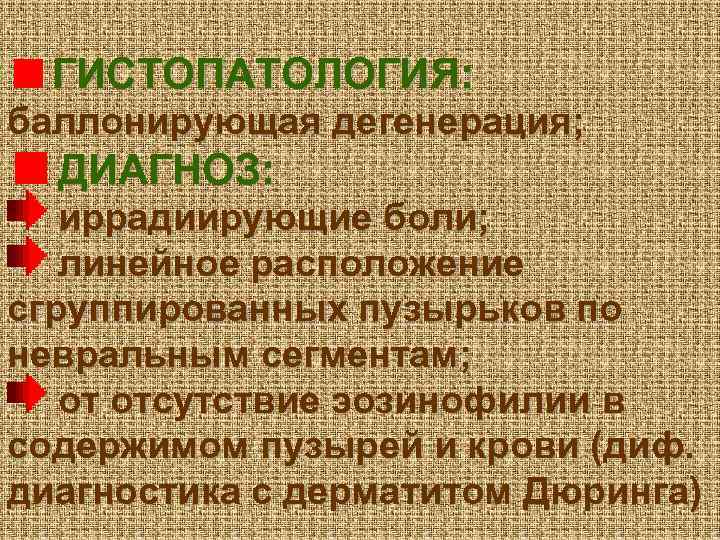 ГИСТОПАТОЛОГИЯ: баллонирующая дегенерация; ДИАГНОЗ: иррадиирующие боли; линейное расположение сгруппированных пузырьков по невральным сегментам; от