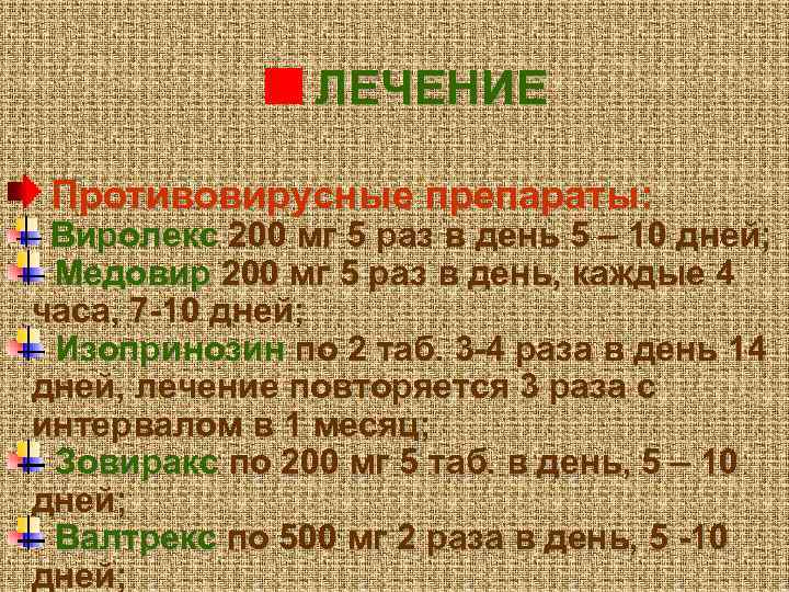 ЛЕЧЕНИЕ Противовирусные препараты: Виролекс 200 мг 5 раз в день 5 – 10 дней;