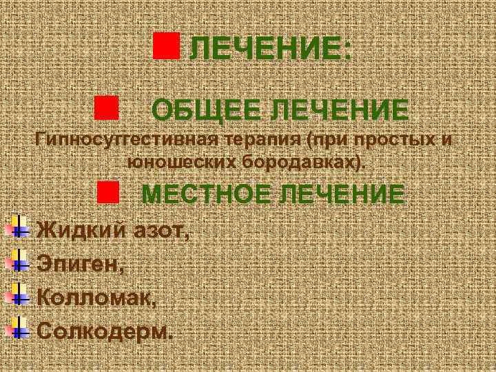 ЛЕЧЕНИЕ: ОБЩЕЕ ЛЕЧЕНИЕ Гипносуггестивная терапия (при простых и юношеских бородавках). МЕСТНОЕ ЛЕЧЕНИЕ Жидкий азот,