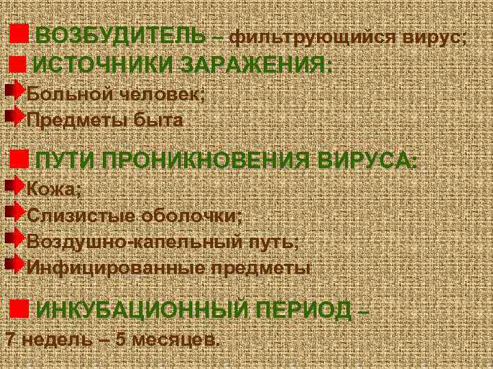 ВОЗБУДИТЕЛЬ – фильтрующийся вирус; ИСТОЧНИКИ ЗАРАЖЕНИЯ: Больной человек; Предметы быта ПУТИ ПРОНИКНОВЕНИЯ ВИРУСА: Кожа;