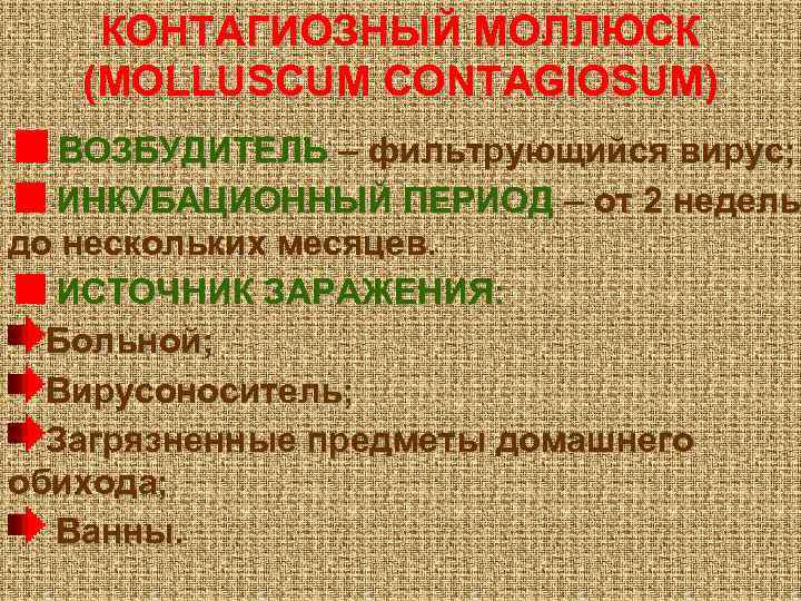 КОНТАГИОЗНЫЙ МОЛЛЮСК (MOLLUSCUM CONTAGIOSUM) ВОЗБУДИТЕЛЬ – фильтрующийся вирус; ИНКУБАЦИОННЫЙ ПЕРИОД – от 2 недель