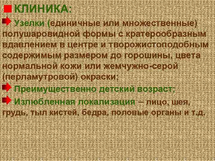 КЛИНИКА: Узелки (единичные или множественные) полушаровидной формы с кратерообразным вдавлением в центре и творожистоподобным