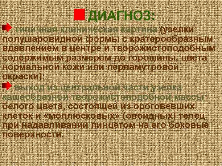 ДИАГНОЗ: типичная клиническая картина (узелки полушаровидной формы с кратерообразным вдавлением в центре и творожистоподобным