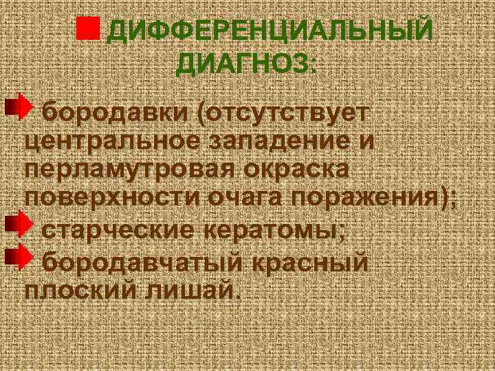ДИФФЕРЕНЦИАЛЬНЫЙ ДИАГНОЗ: бородавки (отсутствует центральное западение и перламутровая окраска поверхности очага поражения); старческие кератомы;