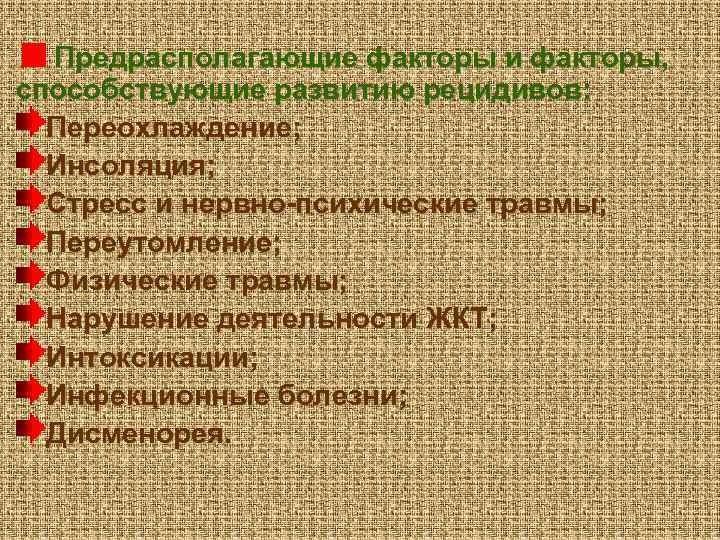 Предрасполагающие факторы и факторы, способствующие развитию рецидивов: Переохлаждение; Инсоляция; Стресс и нервно-психические травмы; Переутомление;
