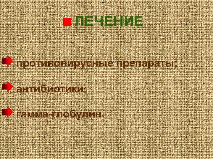ЛЕЧЕНИЕ противовирусные препараты; антибиотики; гамма-глобулин. 