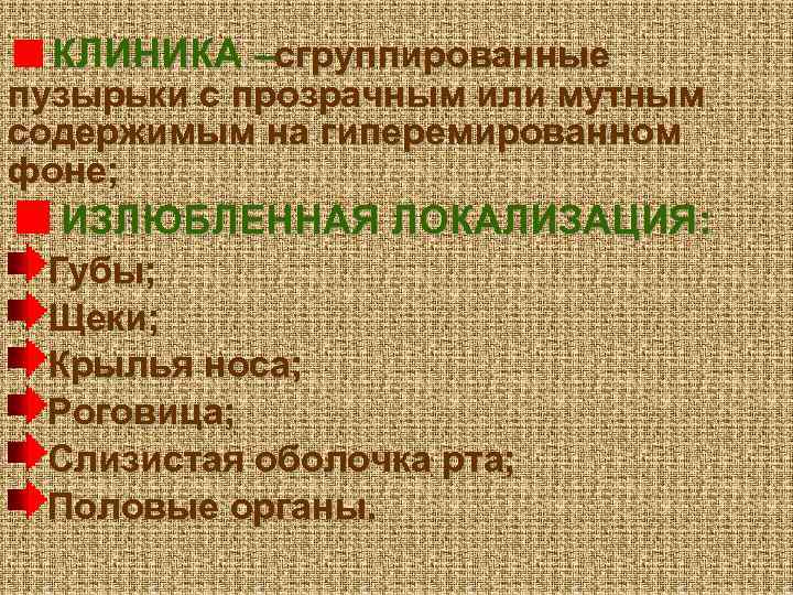 КЛИНИКА –сгруппированные пузырьки с прозрачным или мутным содержимым на гиперемированном фоне; ИЗЛЮБЛЕННАЯ ЛОКАЛИЗАЦИЯ: Губы;