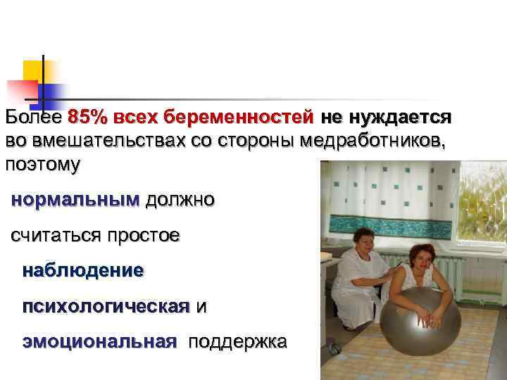 Более 85% всех беременностей не нуждается во вмешательствах со стороны медработников, поэтому нормальным должно