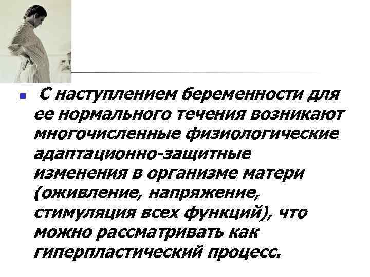n С наступлением беременности для ее нормального течения возникают многочисленные физиологические адаптационно-защитные изменения в