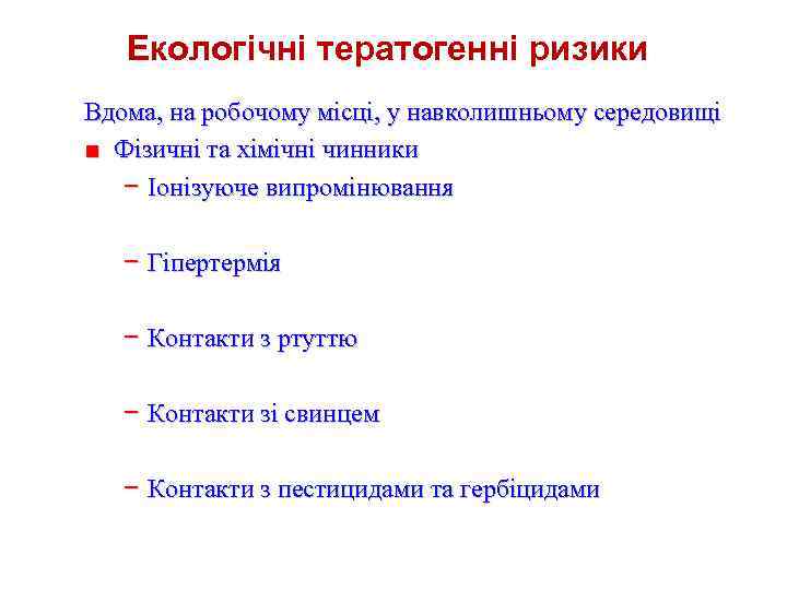 Екологічні тератогенні ризики Вдома, на робочому місці, у навколишньому середовищі ■ Фізичні та хімічні