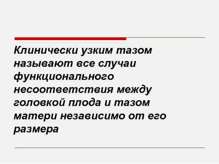 Клинически узким тазом называют все случаи функционального несоответствия между головкой плода и тазом матери