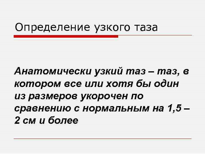 Определение узкого таза Анатомически узкий таз – таз, в котором все или хотя бы