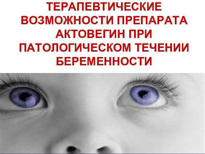 ТЕРАПЕВТИЧЕСКИЕ ВОЗМОЖНОСТИ ПРЕПАРАТА АКТОВЕГИН ПРИ ПАТОЛОГИЧЕСКОМ ТЕЧЕНИИ БЕРЕМЕННОСТИ 