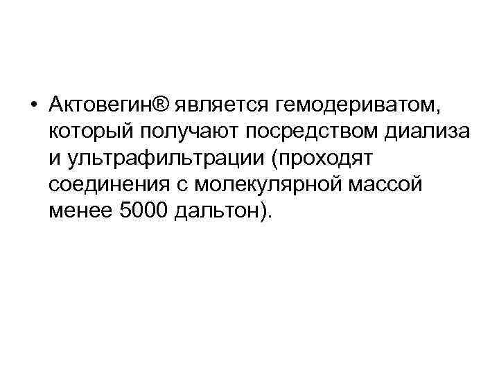  • Актовегин® является гемодериватом, который получают посредством диализа и ультрафильтрации (проходят соединения с